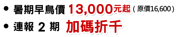 暑期早鳥價：13,000元起 連報 2 期 加碼折千