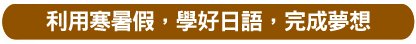 利用寒暑假‧學好日語‧完成夢想
